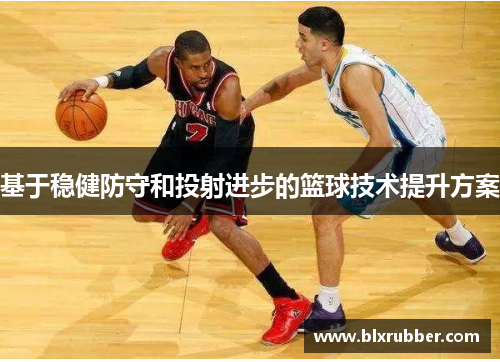 基于稳健防守和投射进步的篮球技术提升方案